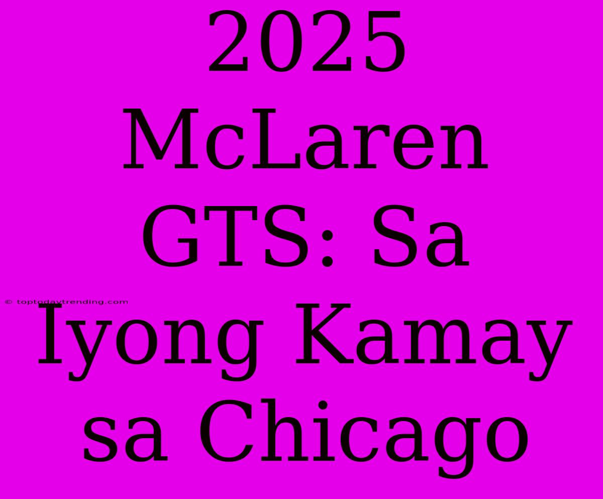 2025 McLaren GTS: Sa Iyong Kamay Sa Chicago