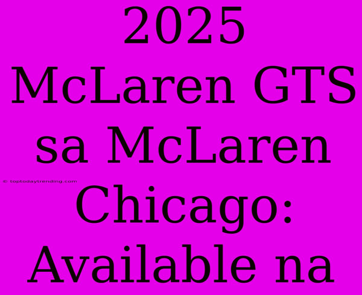 2025 McLaren GTS Sa McLaren Chicago: Available Na