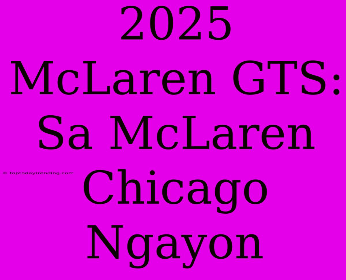 2025 McLaren GTS: Sa McLaren Chicago Ngayon