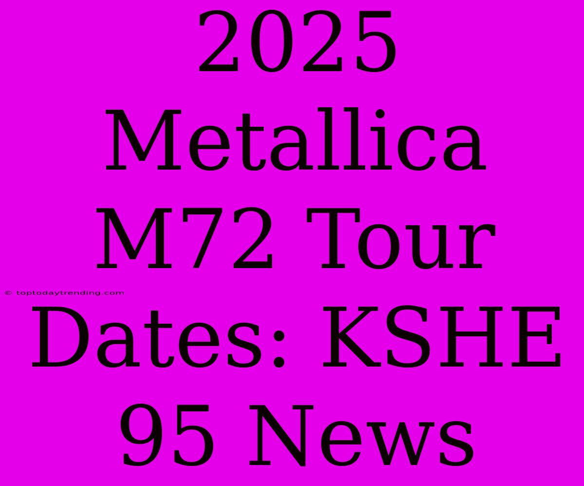 2025 Metallica M72 Tour Dates: KSHE 95 News