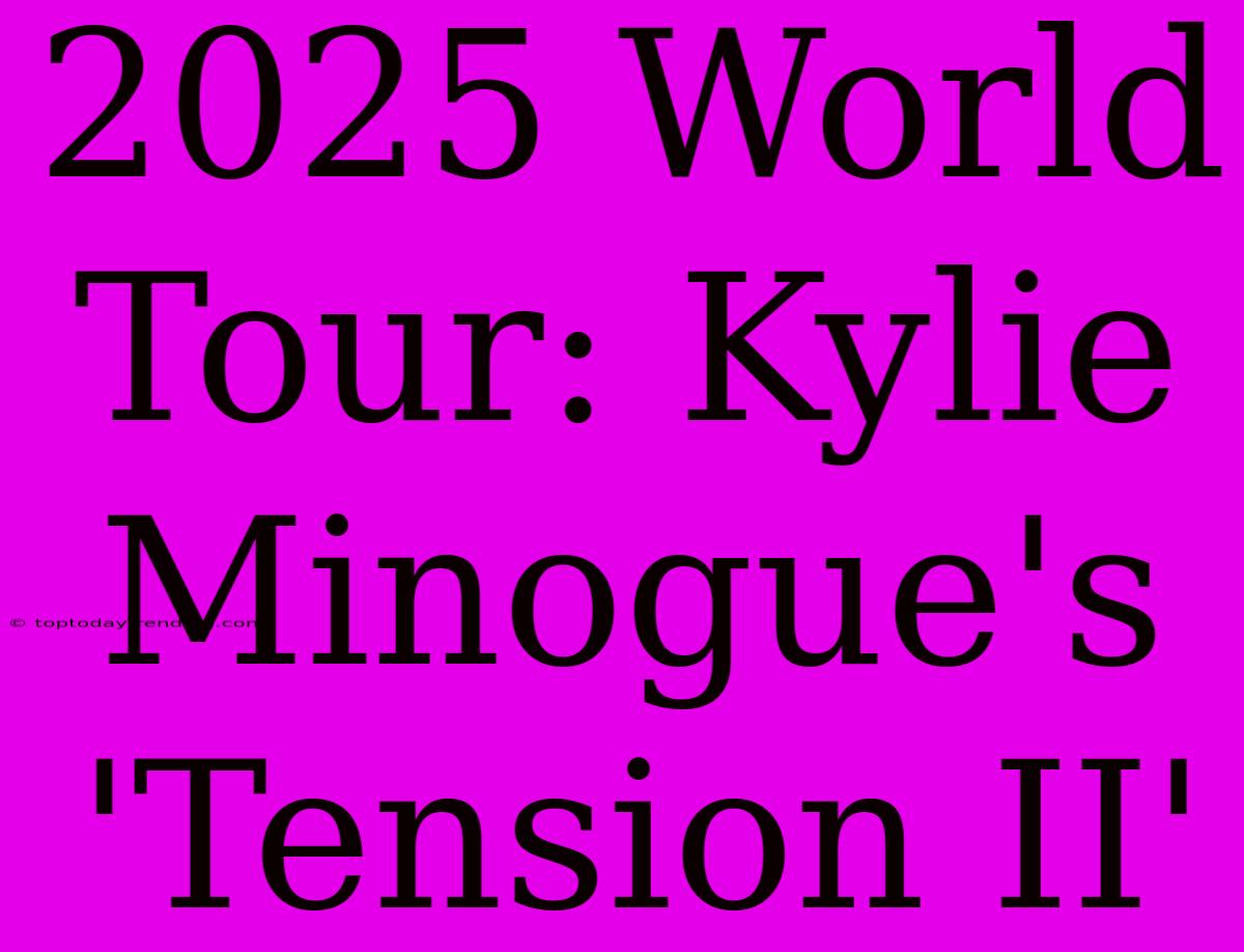 2025 World Tour: Kylie Minogue's 'Tension II'