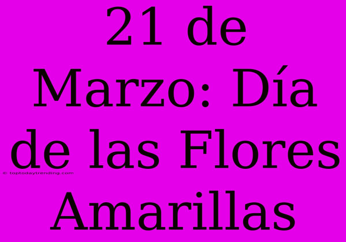 21 De Marzo: Día De Las Flores Amarillas