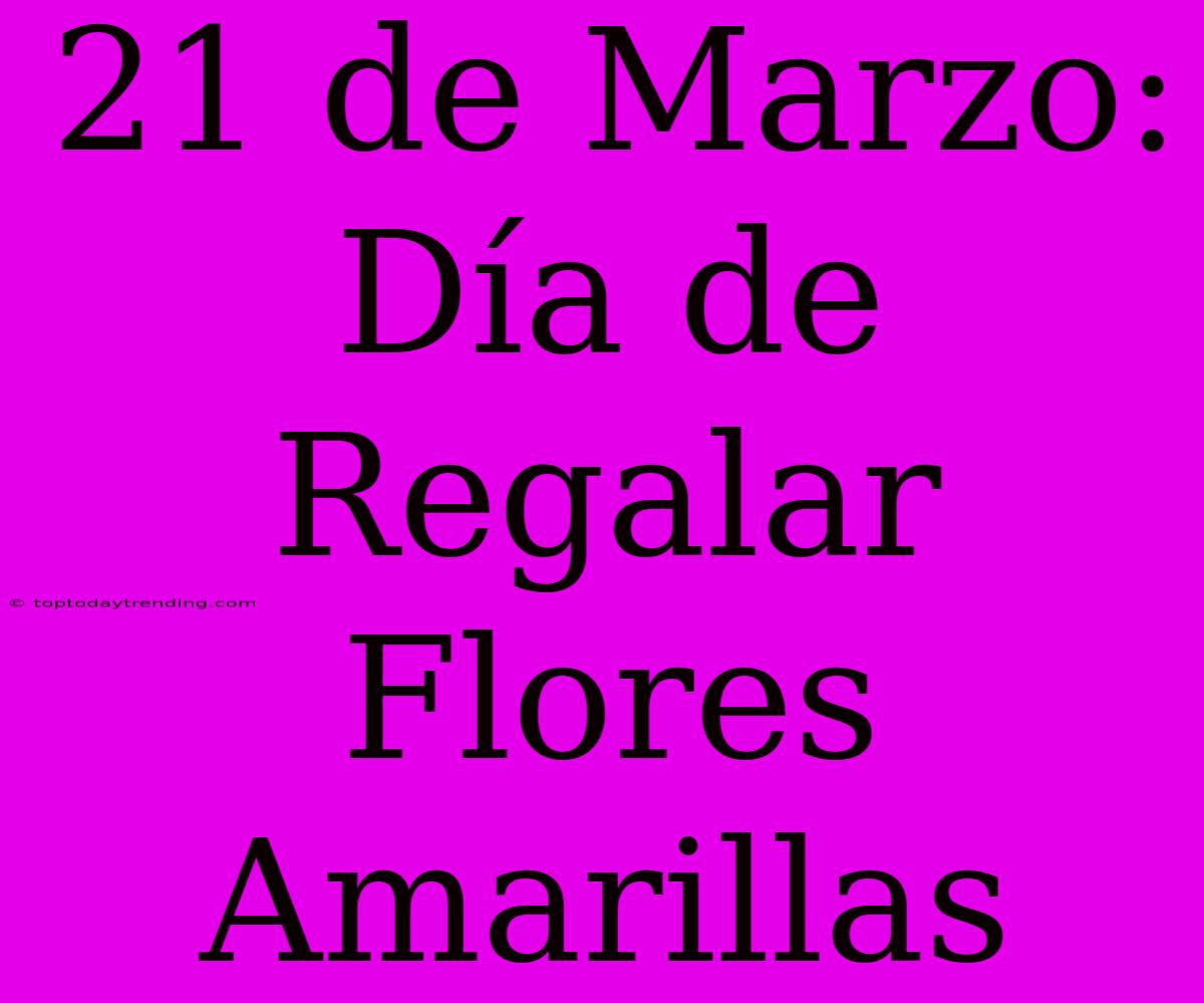 21 De Marzo: Día De Regalar Flores Amarillas