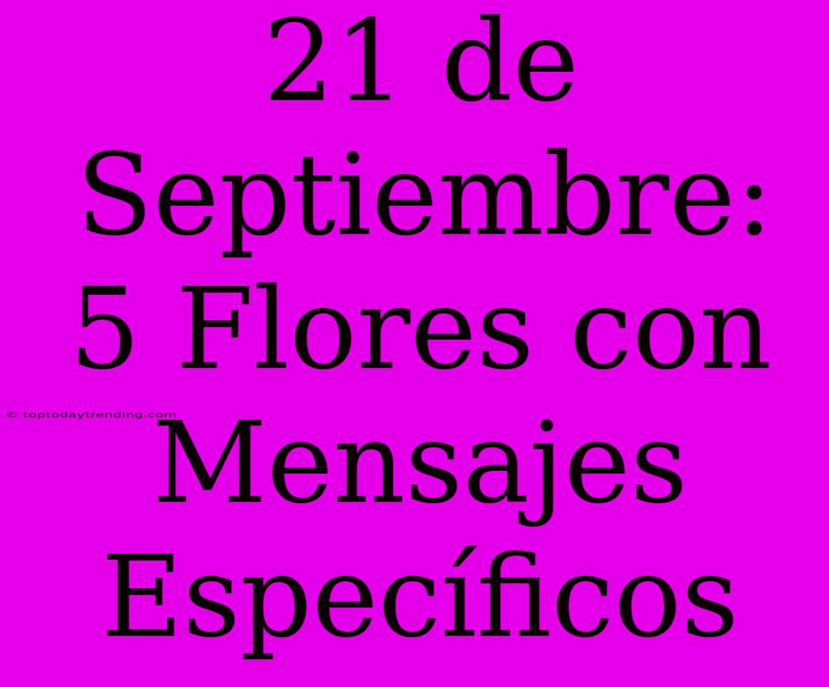 21 De Septiembre: 5 Flores Con Mensajes Específicos