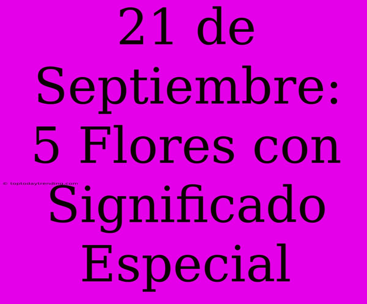 21 De Septiembre: 5 Flores Con Significado Especial