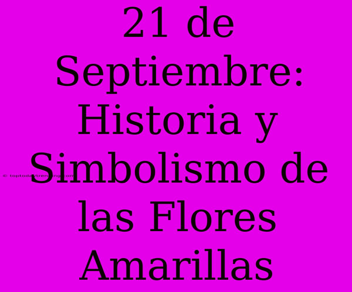 21 De Septiembre: Historia Y Simbolismo De Las Flores Amarillas