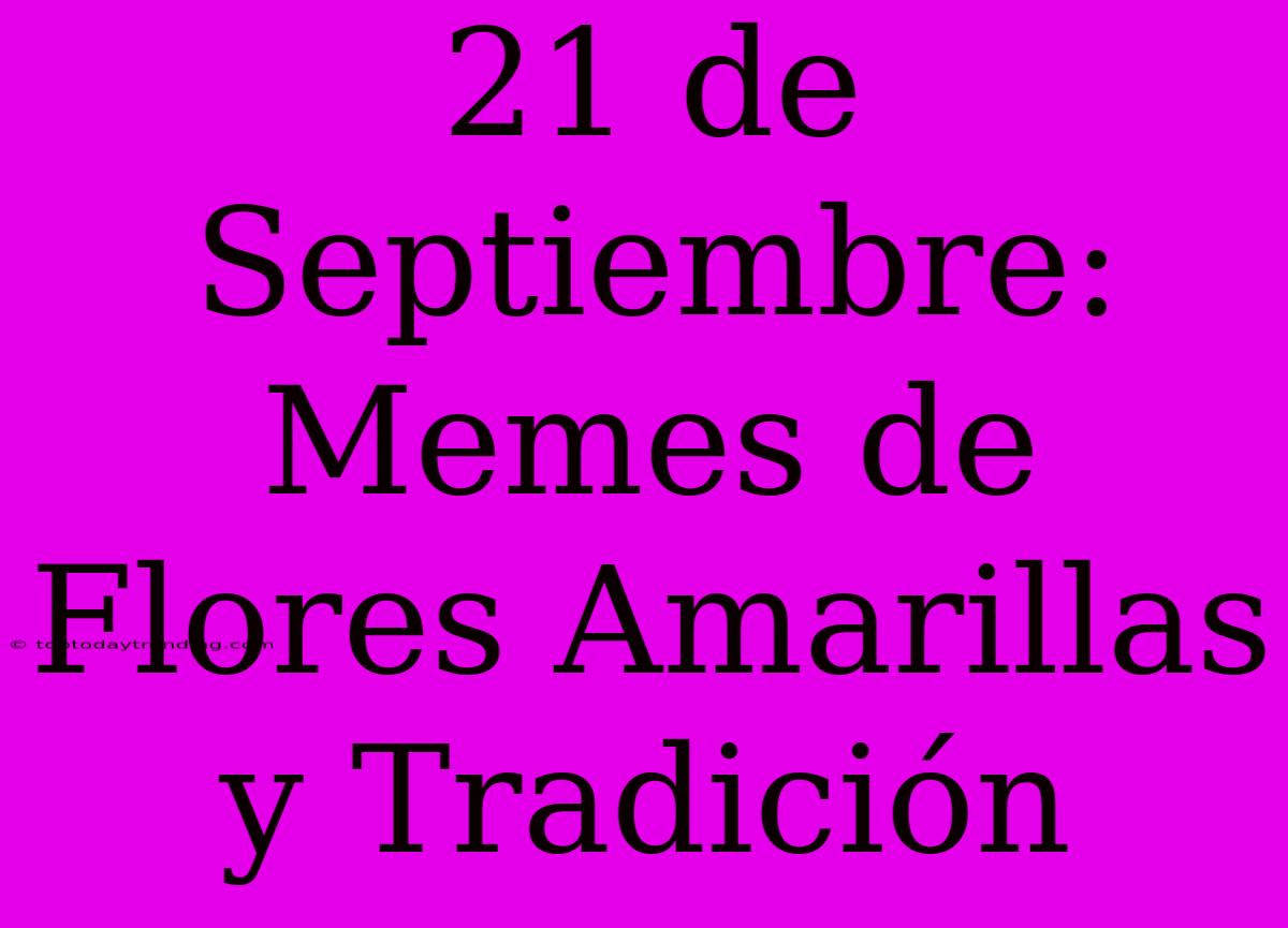 21 De Septiembre: Memes De Flores Amarillas Y Tradición