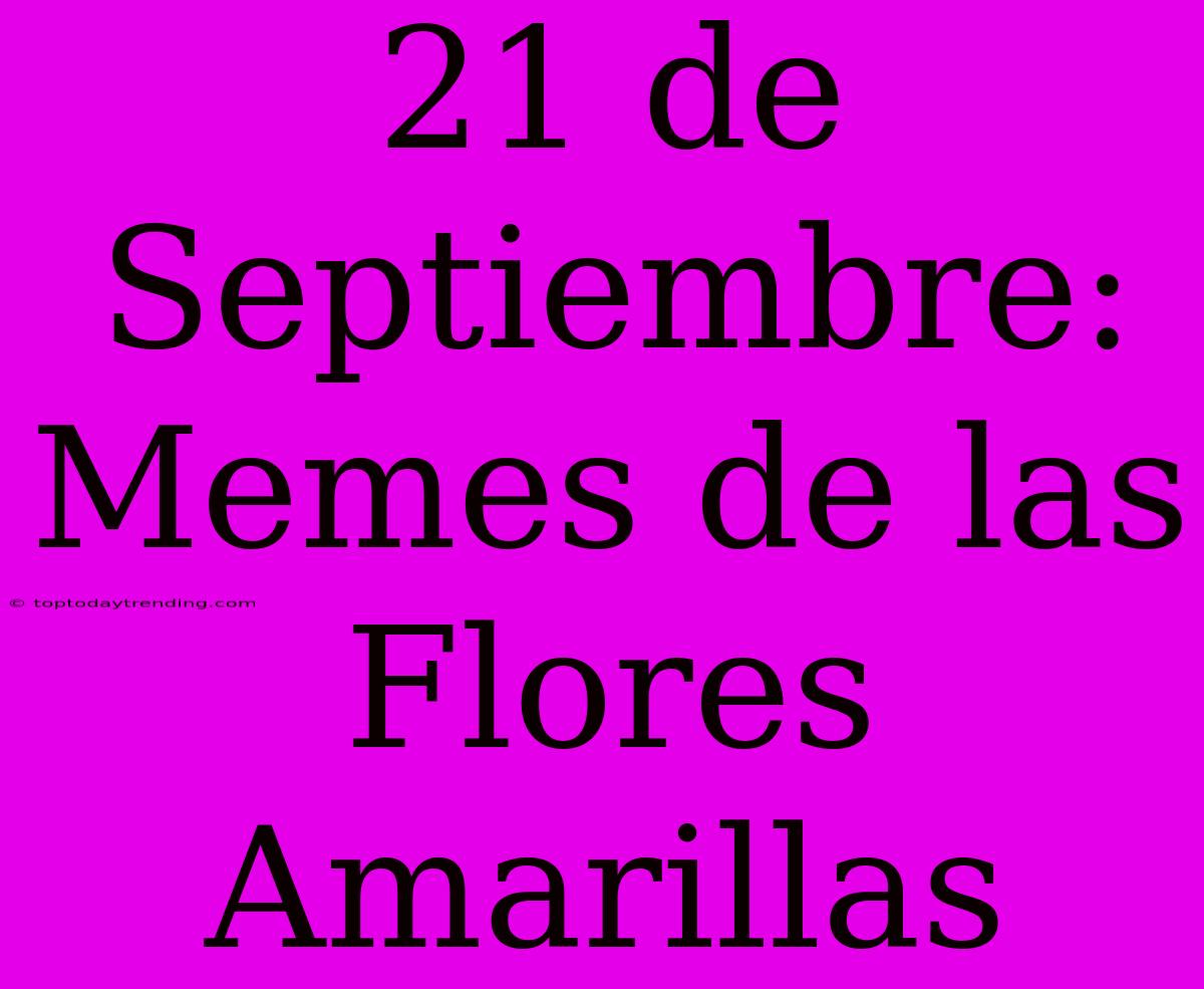 21 De Septiembre: Memes De Las Flores Amarillas