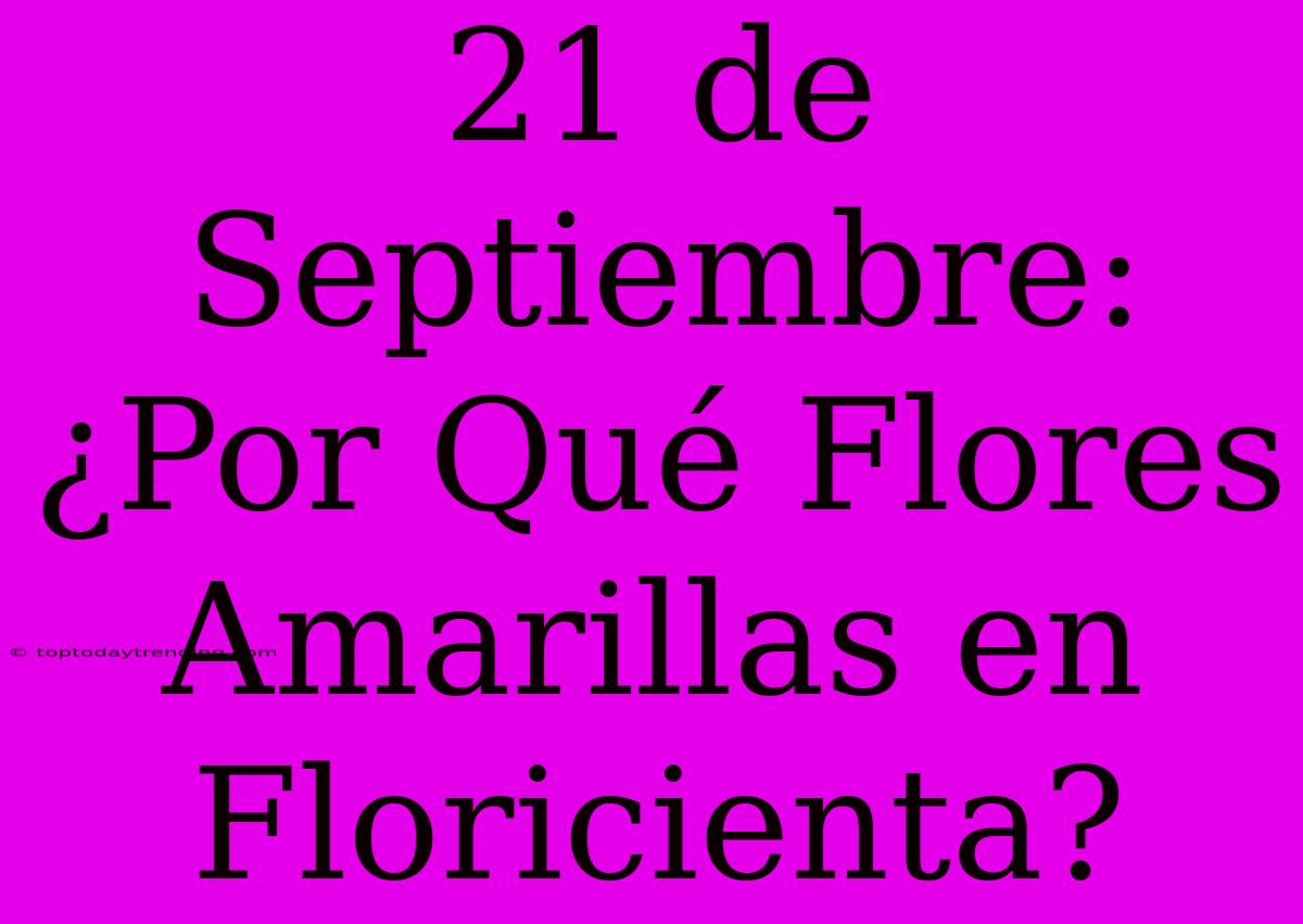 21 De Septiembre: ¿Por Qué Flores Amarillas En Floricienta?