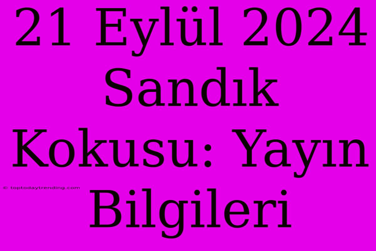 21 Eylül 2024 Sandık Kokusu: Yayın Bilgileri