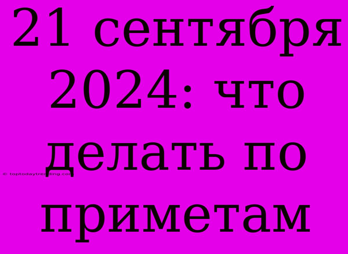 21 Сентября 2024: Что Делать По Приметам