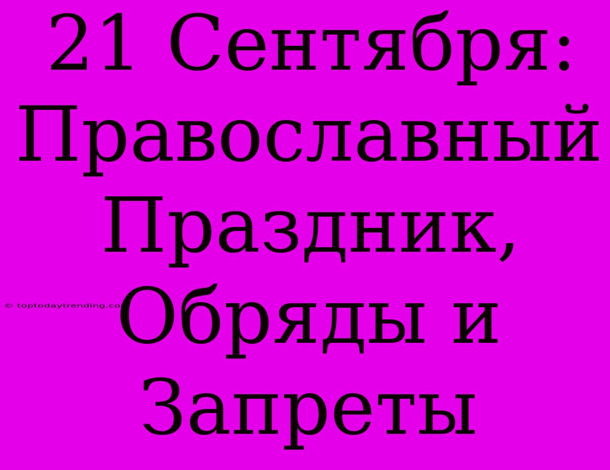 21 Сентября: Православный Праздник, Обряды И Запреты