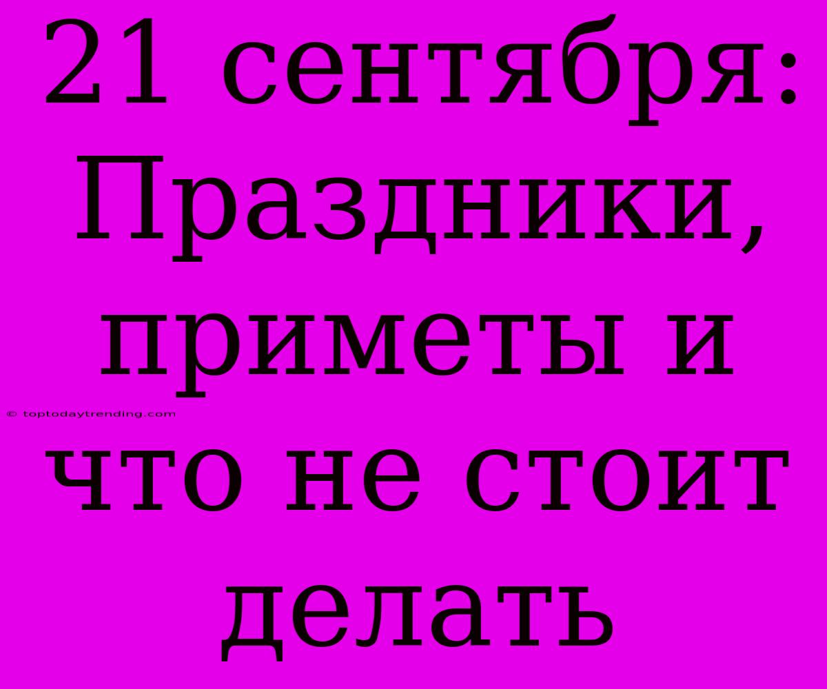 21 Сентября: Праздники, Приметы И Что Не Стоит Делать