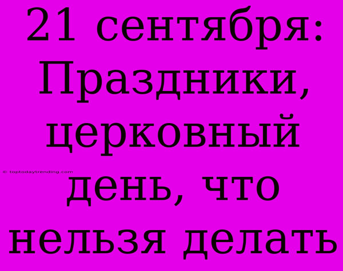 21 Сентября: Праздники, Церковный День, Что Нельзя Делать