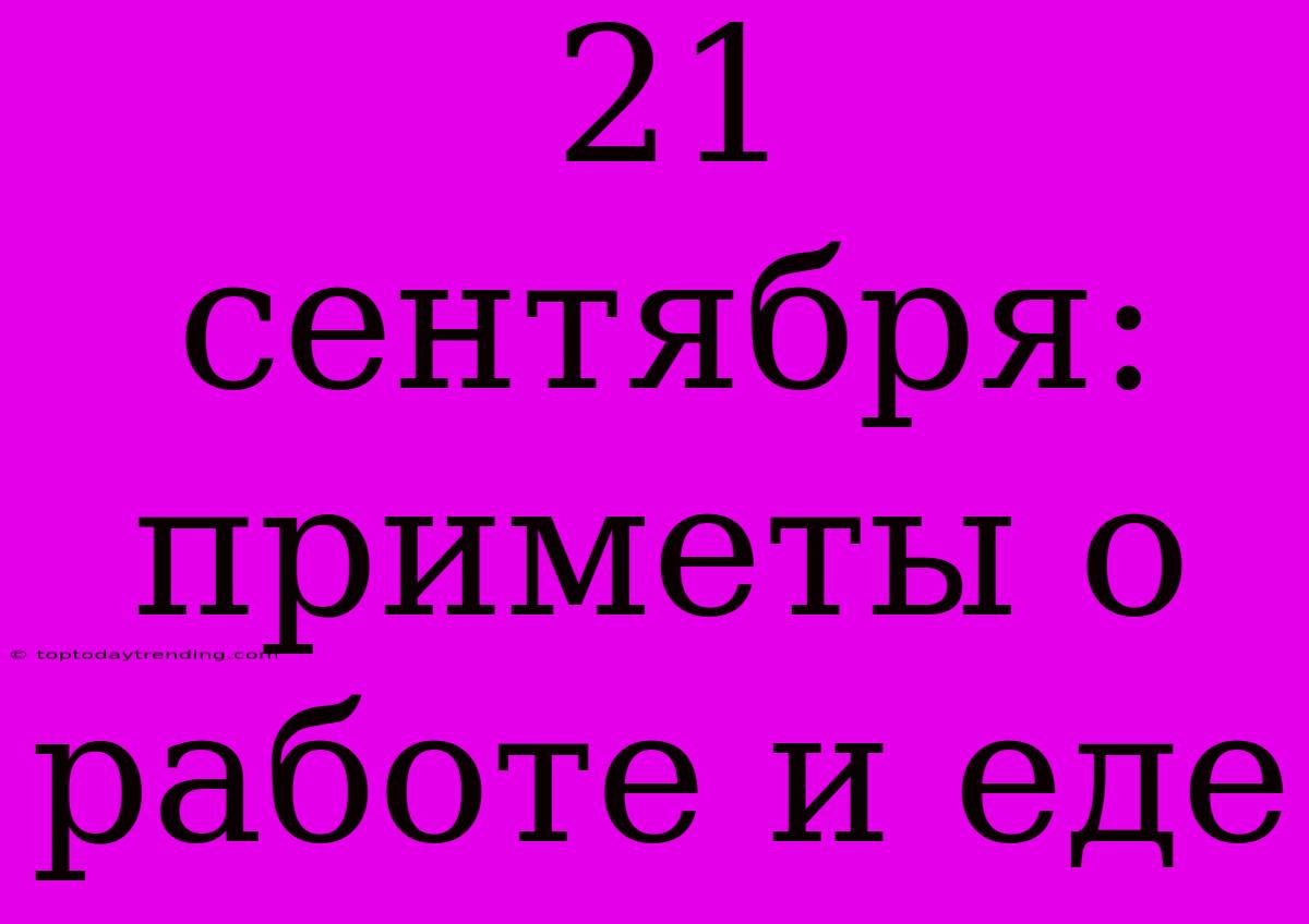 21 Сентября: Приметы О Работе И Еде