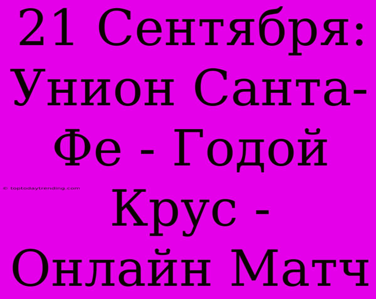 21 Сентября: Унион Санта-Фе - Годой Крус - Онлайн Матч