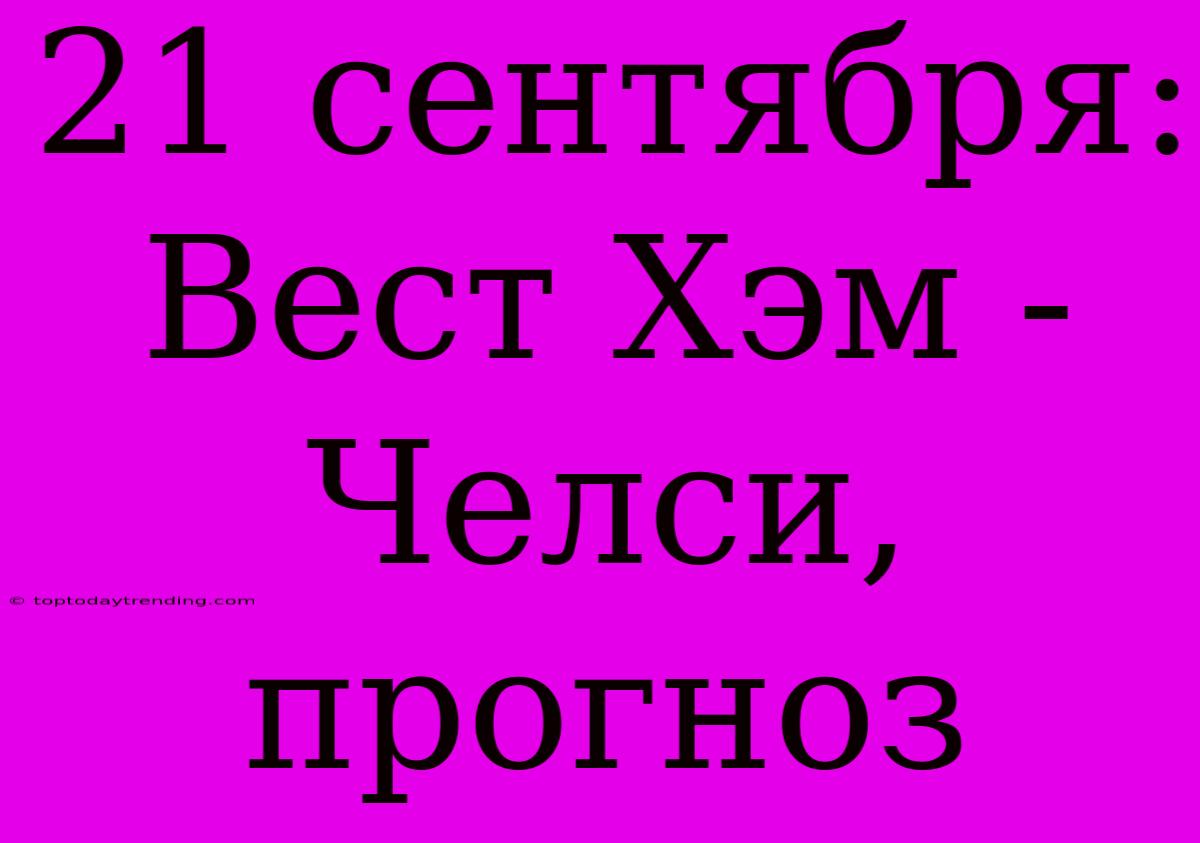 21 Сентября: Вест Хэм - Челси, Прогноз