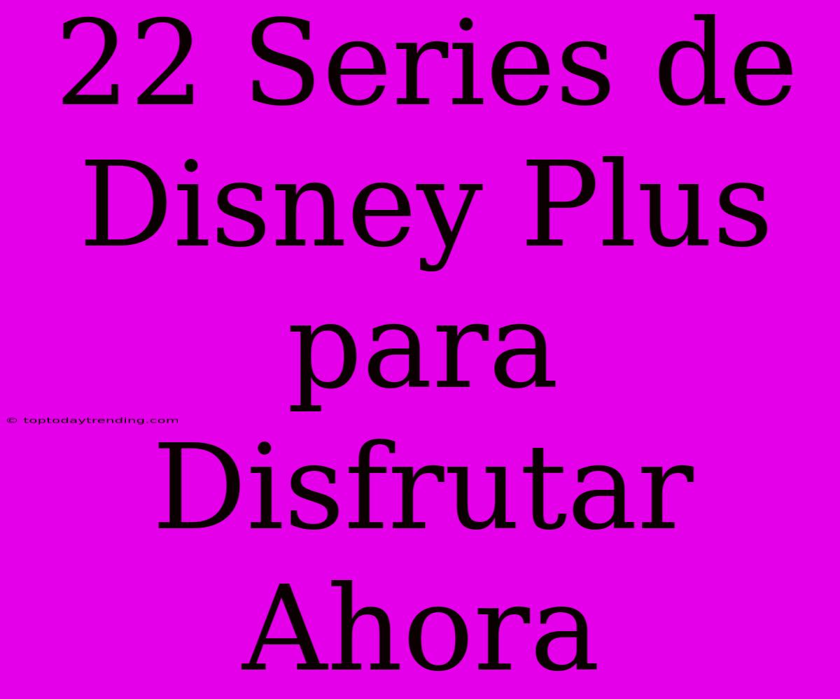 22 Series De Disney Plus Para Disfrutar Ahora