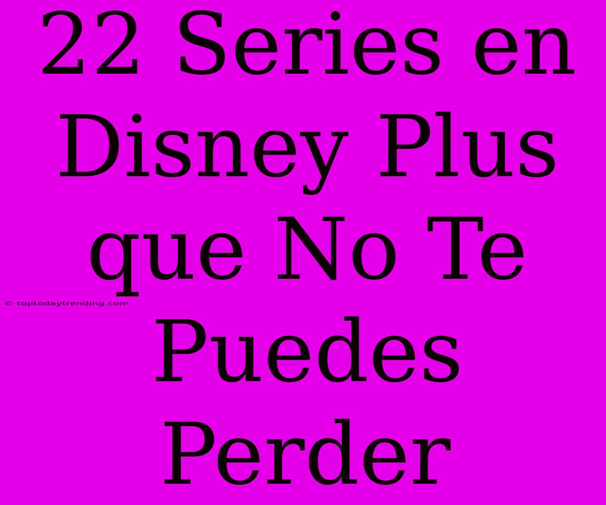 22 Series En Disney Plus Que No Te Puedes Perder