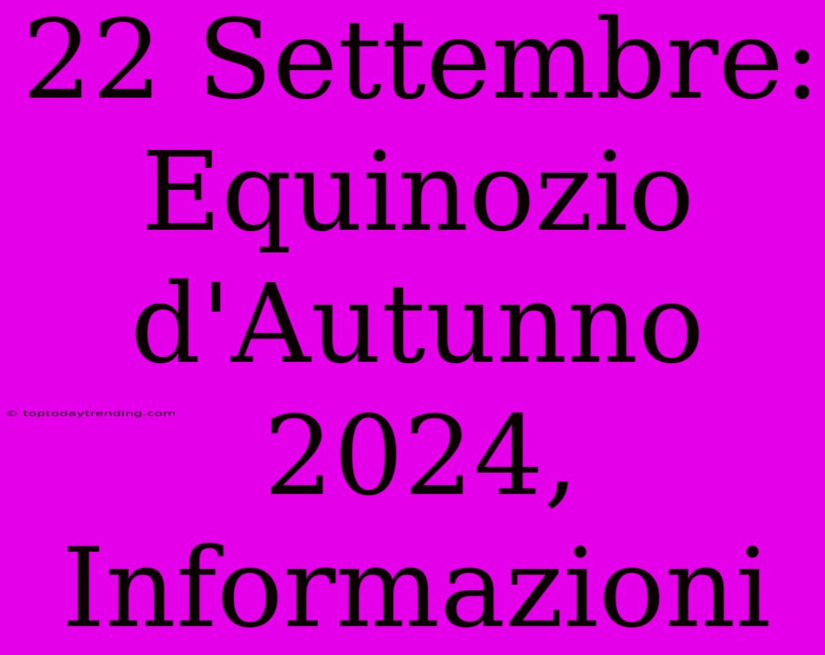 22 Settembre: Equinozio D'Autunno 2024, Informazioni