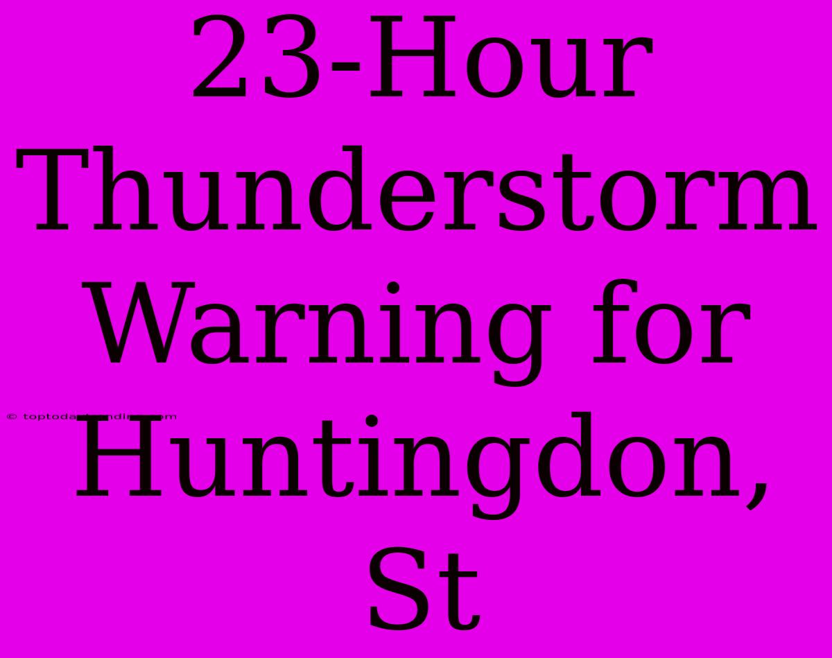 23-Hour Thunderstorm Warning For Huntingdon, St