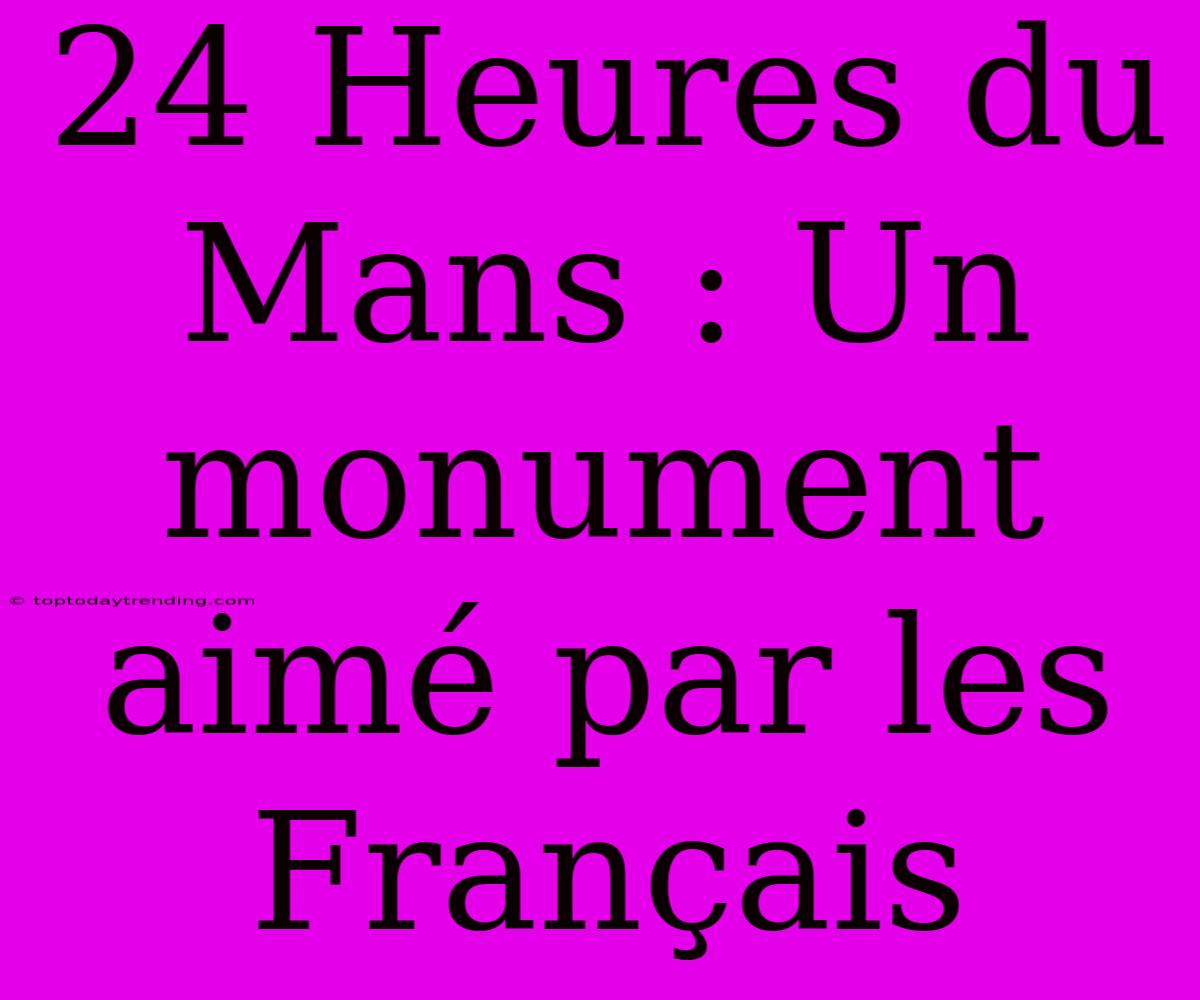 24 Heures Du Mans : Un Monument Aimé Par Les Français