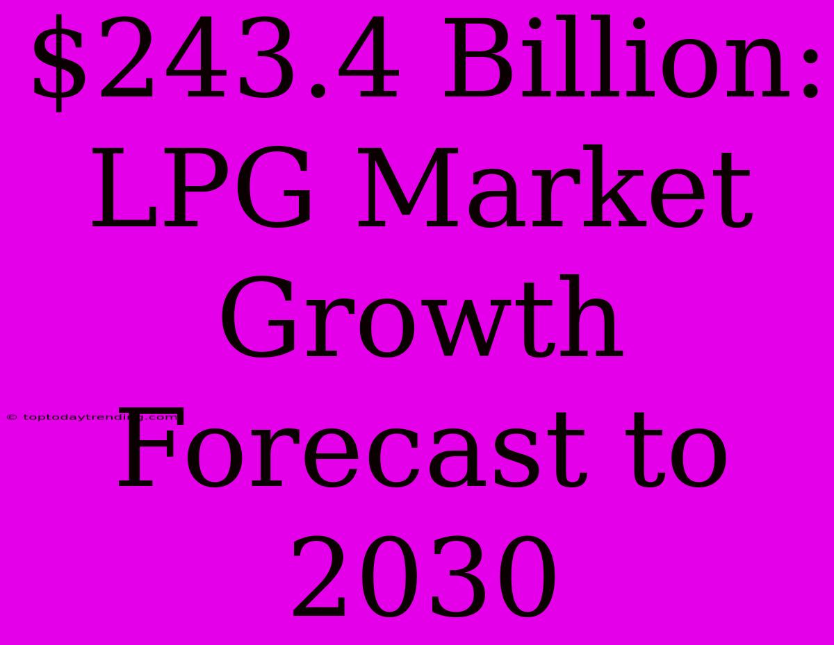 $243.4 Billion: LPG Market Growth Forecast To 2030