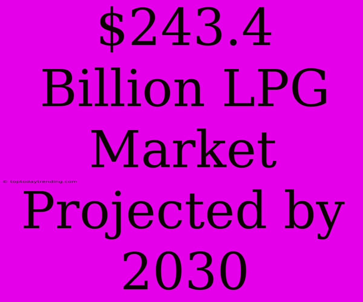 $243.4 Billion LPG Market Projected By 2030