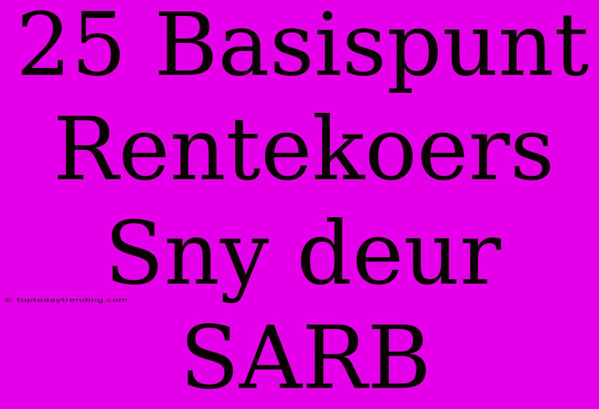 25 Basispunt Rentekoers Sny Deur SARB