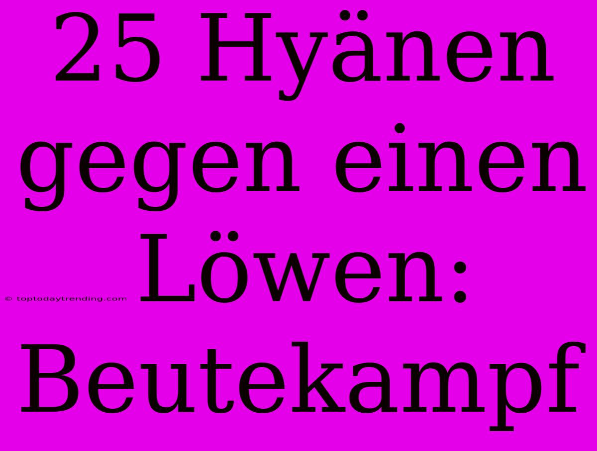 25 Hyänen Gegen Einen Löwen: Beutekampf