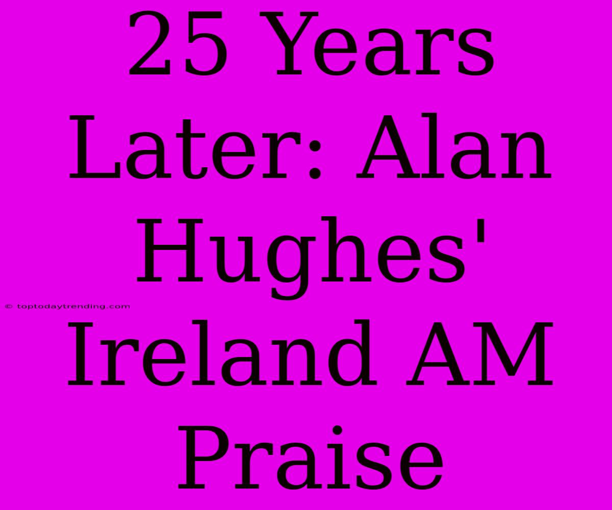 25 Years Later: Alan Hughes' Ireland AM Praise