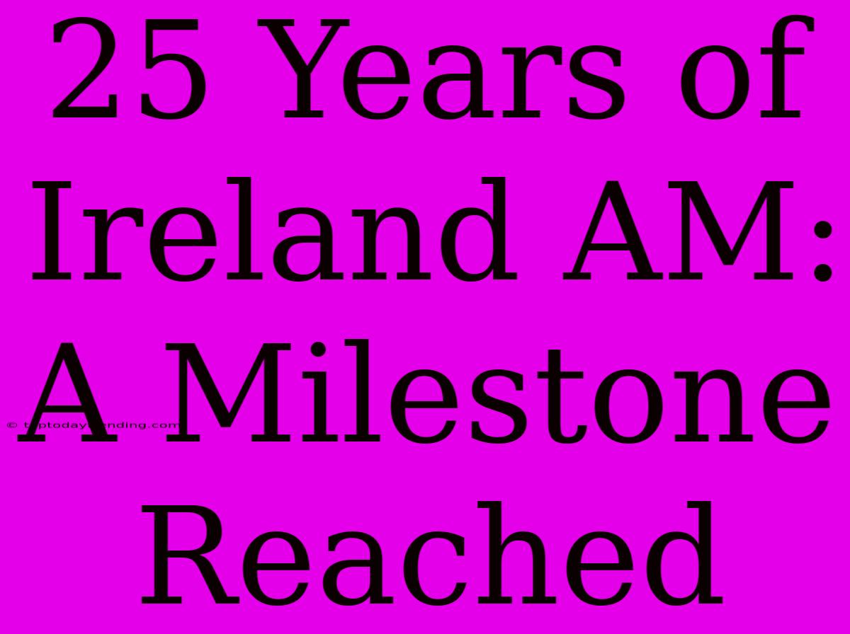 25 Years Of Ireland AM: A Milestone Reached