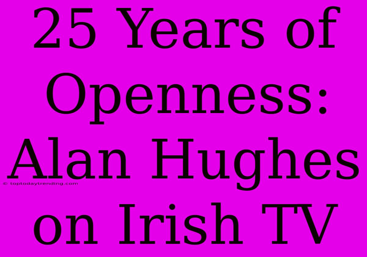 25 Years Of Openness: Alan Hughes On Irish TV