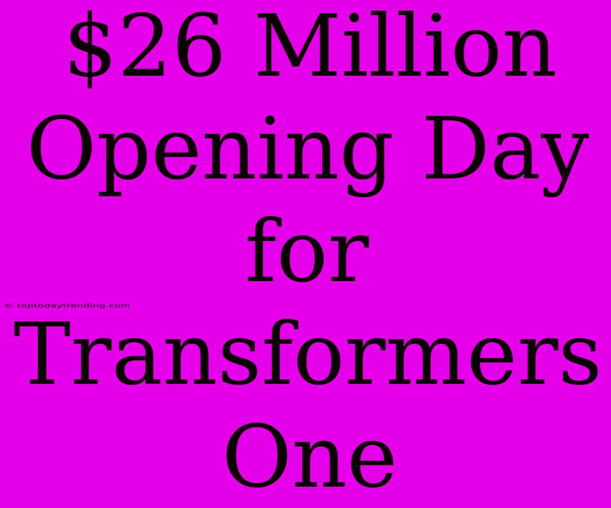 $26 Million Opening Day For Transformers One