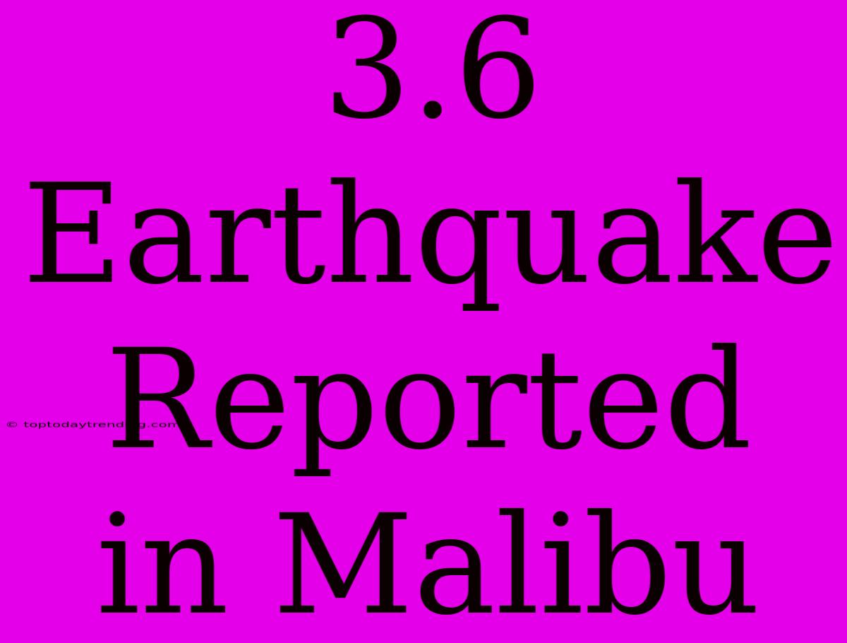 3.6 Earthquake Reported In Malibu