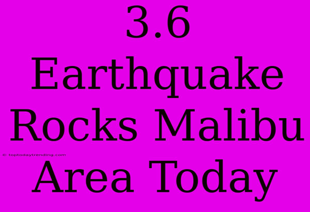 3.6 Earthquake Rocks Malibu Area Today