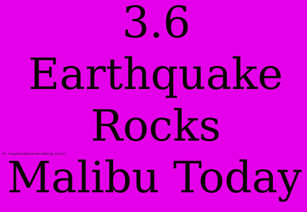 3.6 Earthquake Rocks Malibu Today