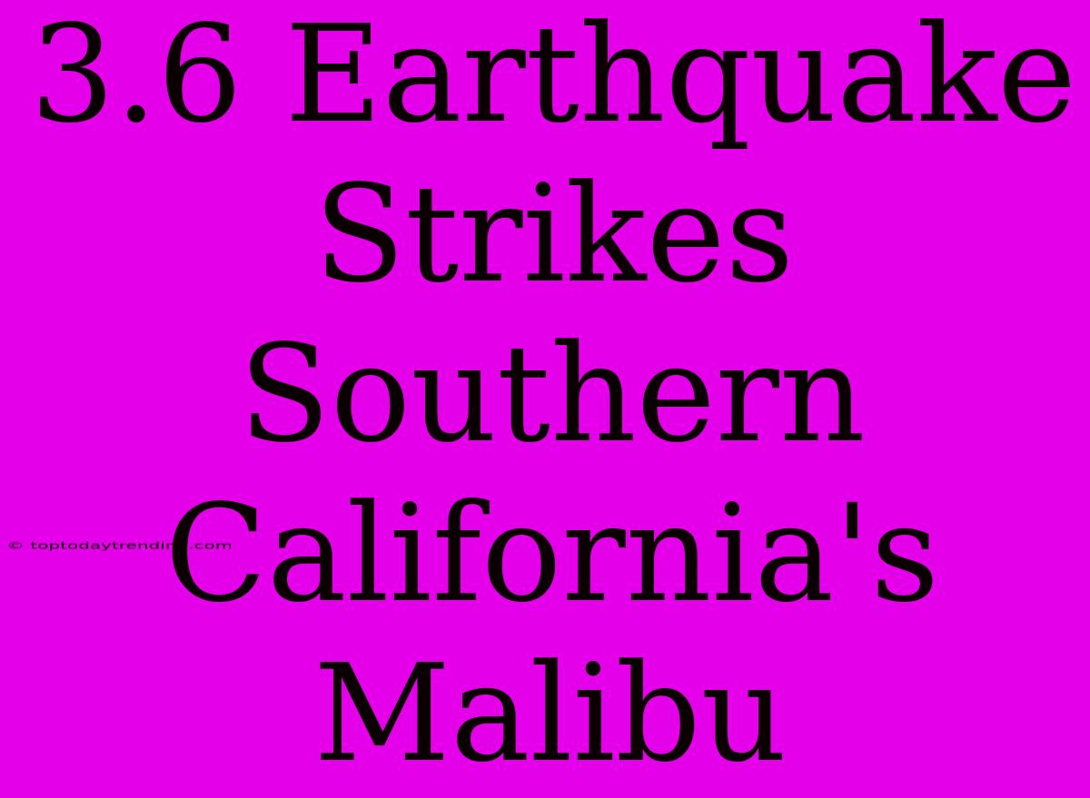 3.6 Earthquake Strikes Southern California's Malibu