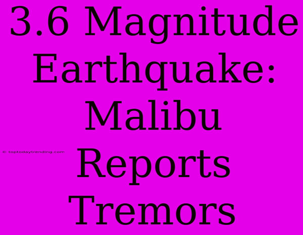 3.6 Magnitude Earthquake: Malibu Reports Tremors