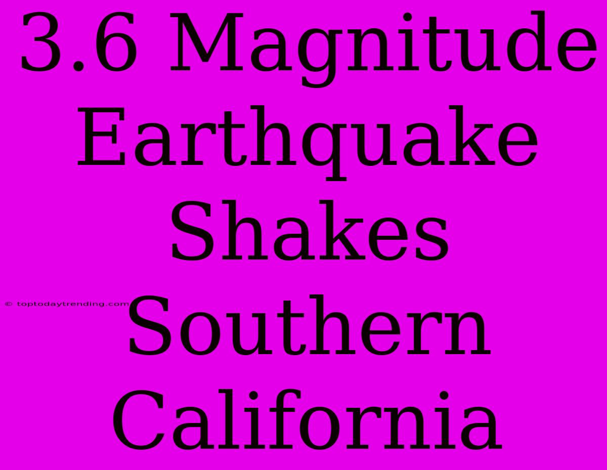 3.6 Magnitude Earthquake Shakes Southern California