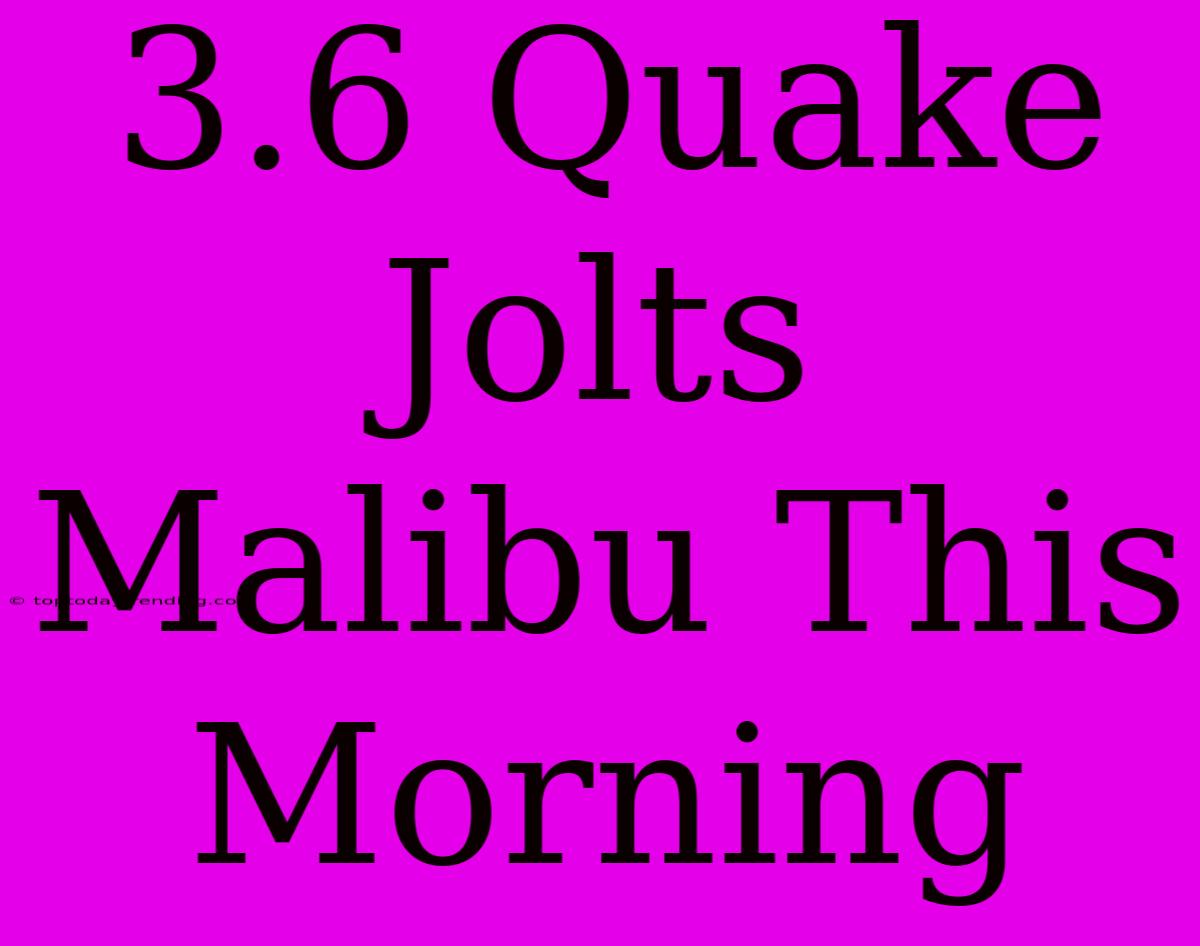 3.6 Quake Jolts Malibu This Morning