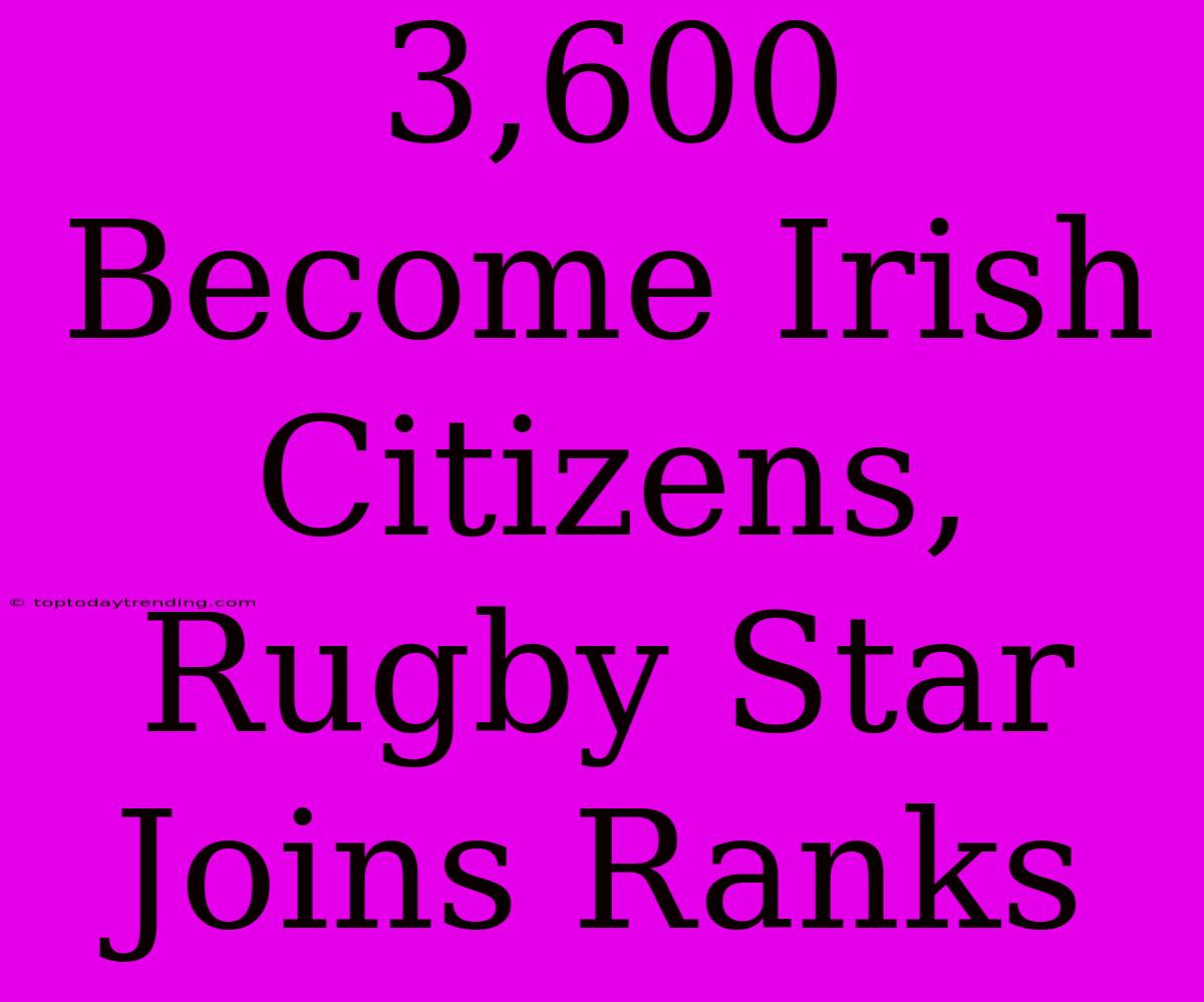 3,600 Become Irish Citizens, Rugby Star Joins Ranks