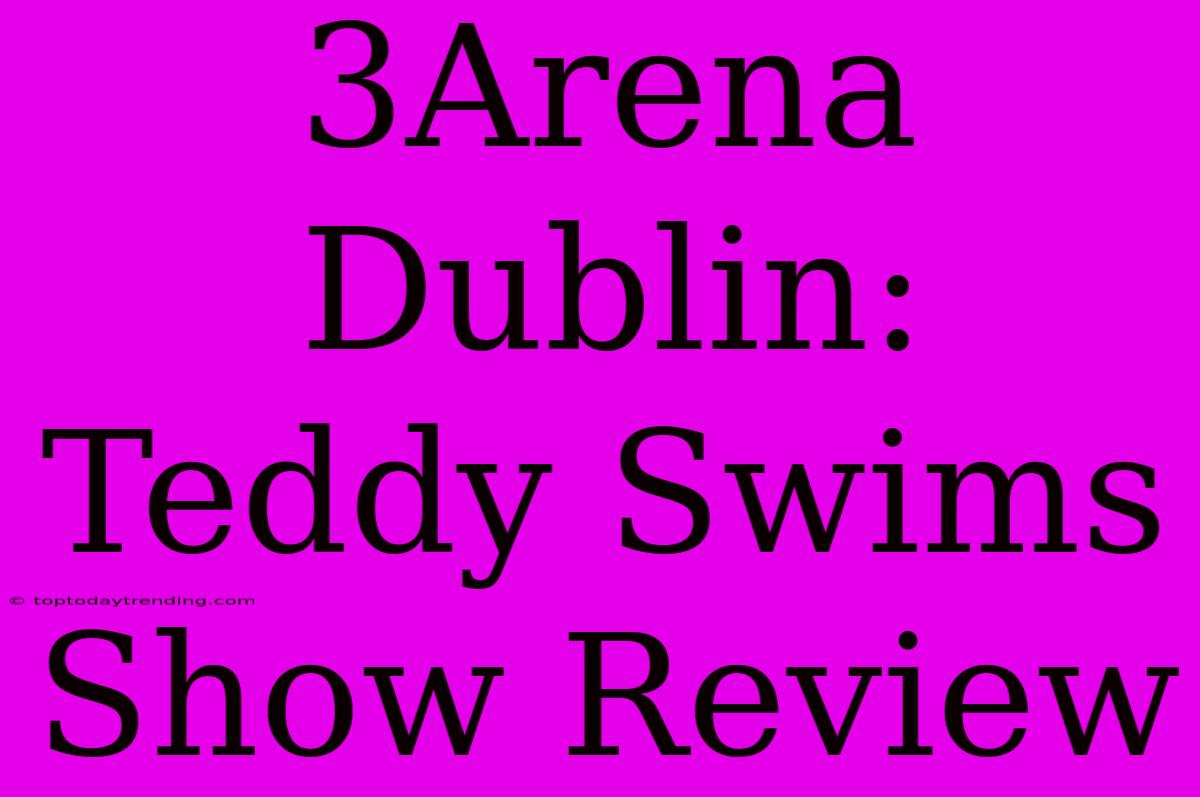 3Arena Dublin: Teddy Swims Show Review