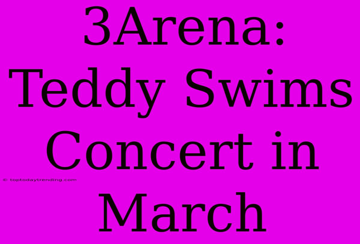 3Arena: Teddy Swims Concert In March