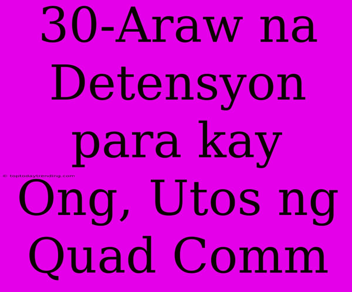 30-Araw Na Detensyon Para Kay Ong, Utos Ng Quad Comm