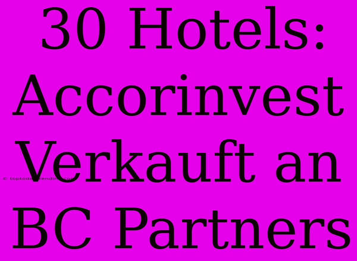 30 Hotels: Accorinvest Verkauft An BC Partners