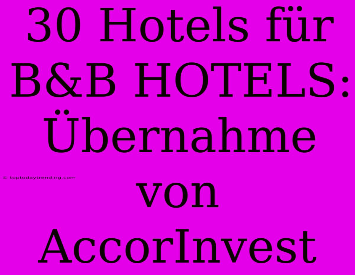 30 Hotels Für B&B HOTELS: Übernahme Von AccorInvest