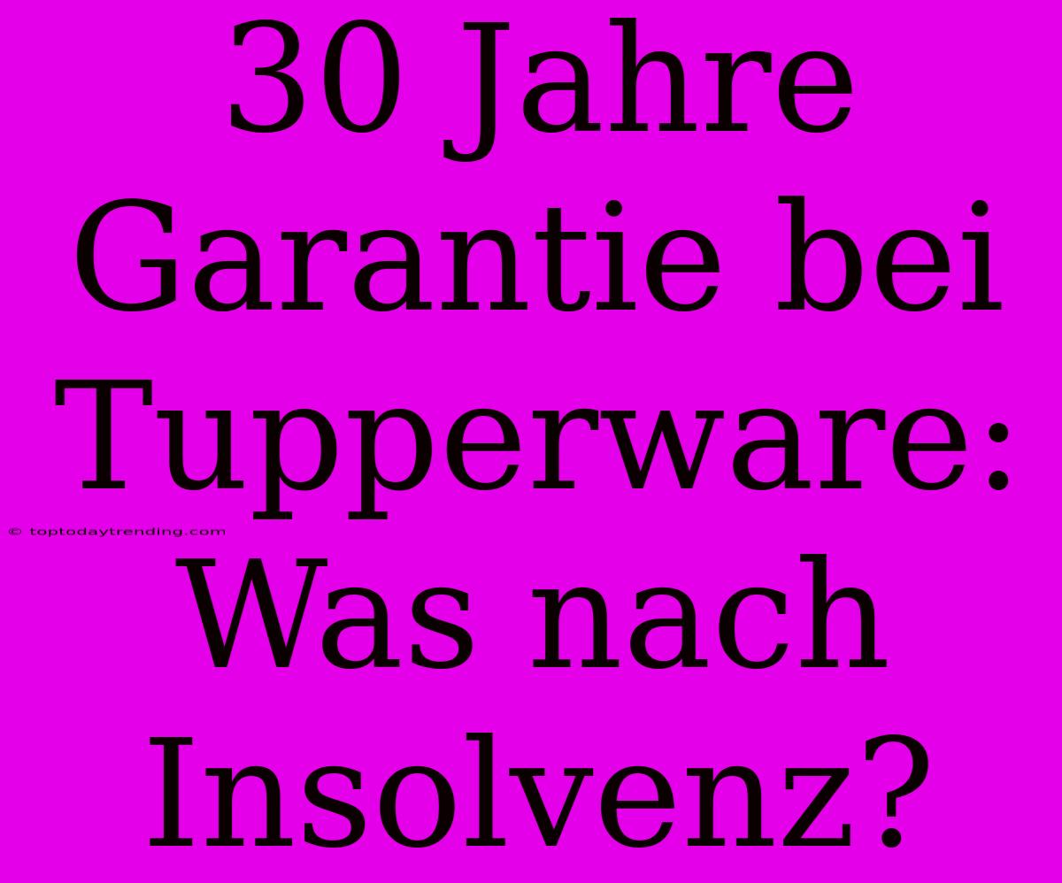 30 Jahre Garantie Bei Tupperware: Was Nach Insolvenz?