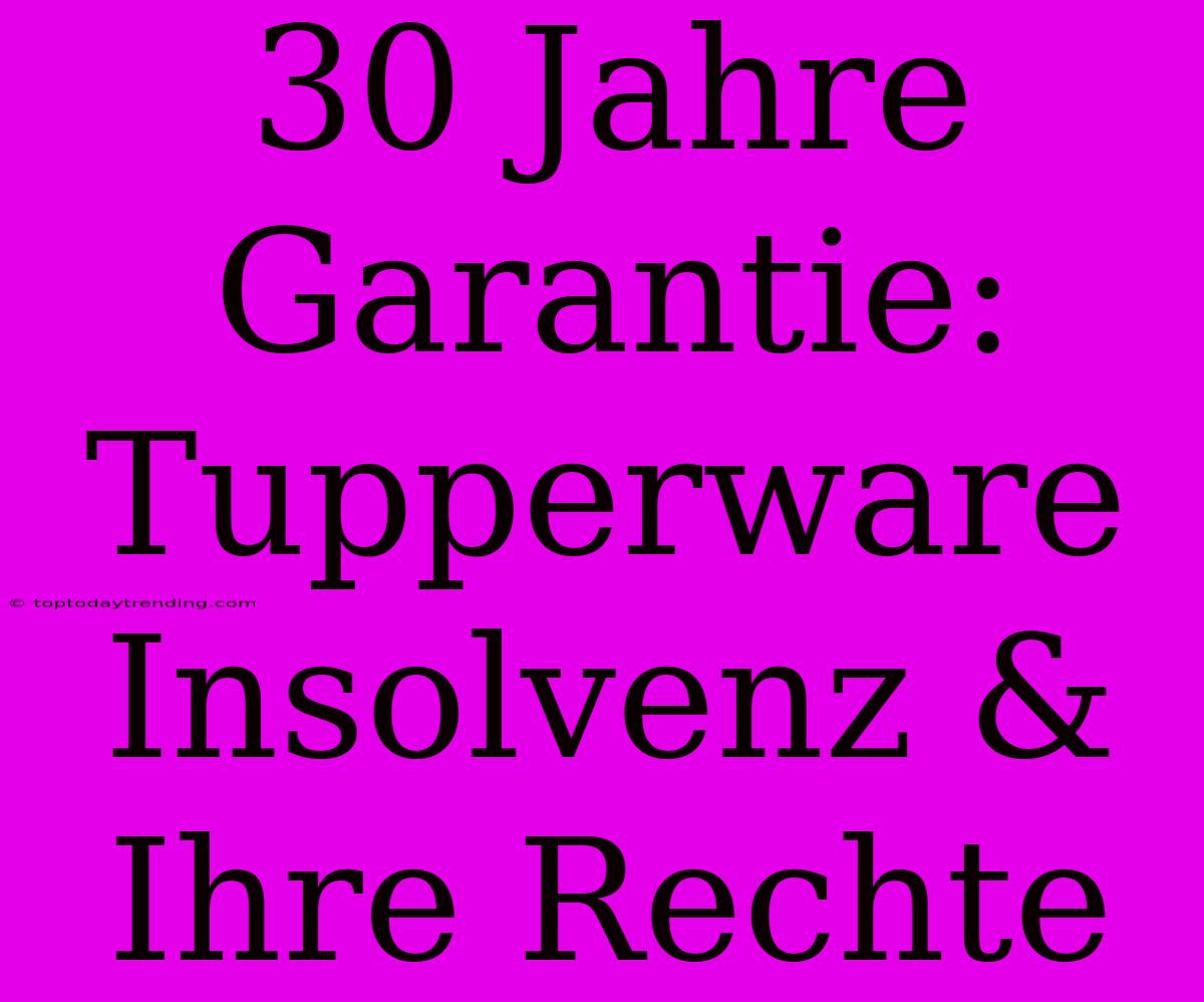 30 Jahre Garantie: Tupperware Insolvenz & Ihre Rechte