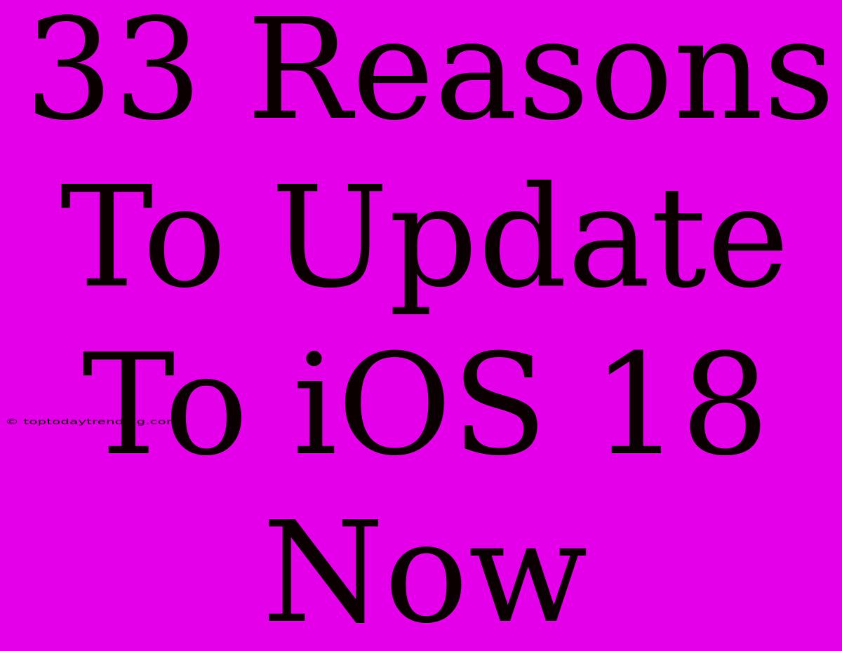 33 Reasons To Update To IOS 18 Now